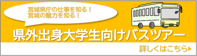宮城県庁の仕事を知る　宮城の魅力を知る　県外出身大学生向けバスツアー　詳しくはこちら