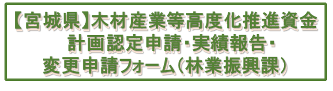 【宮城県】木材産業等高度化推進資金-計画認定申請・実績報告・変更申請フォーム（林業振興課）